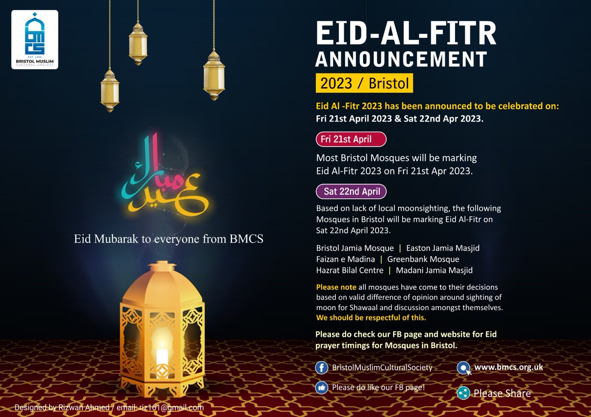 Bristol Eid al-Fitr 2023 / 1444 AH Announcement 

Eid Al-Fitr 2022 has been announced to be marked on: Friday 21st April 2023 &amp; Saturday 22nd April 2023.

Eid Mubarak to all from the BMCS Team!

For more details, visit bmcs.org.uk