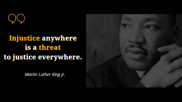 'Injustice anywhere is a threat to justice everywhere.' – Martin Luther King Jr.