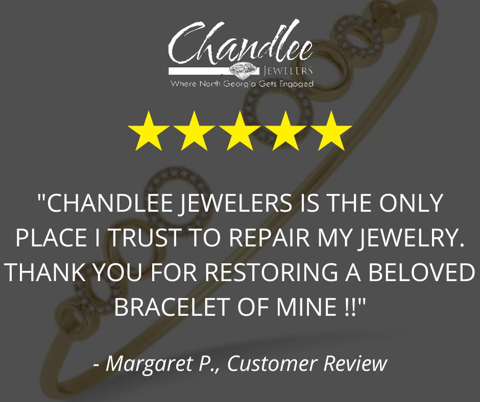 "Chandlee Jewelers is the ONLY place I trust to repair my jewelry. Thank you for restoring a beloved bracelet of mine !!" - Margaret P., Customer Review