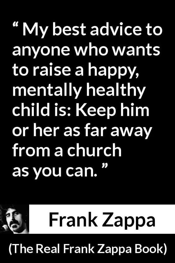 pinkheretic's tweet photo. “My best advice to anyone who wants to raise a happy, mentally healthy child is: Keep him or her as far away from a church as you can.” Frank Zappa #atheist https://t.co/QDRcLDD87C