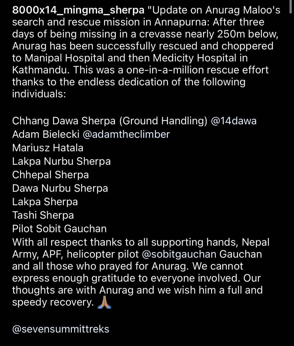 "Update on Anurag Maloo's search and rescue mission in Annapurna: After three days of being missing in a crevasse nearly 250m below, Anurag has been successfully rescued and choppered to Manipal Hospital and then Medicity Hospital in Kathmandu. 

#rescue #annapurna #sst