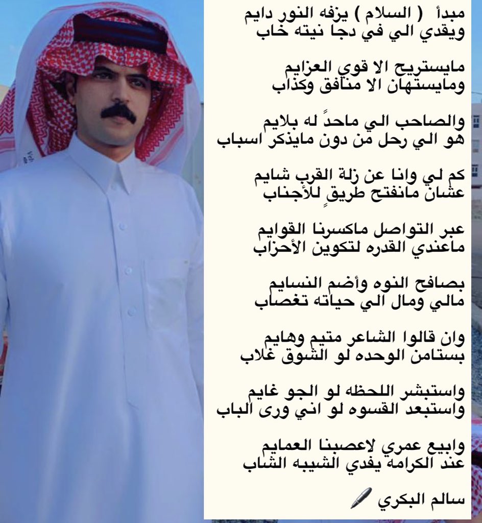 مبدأ  ( السلام ) يزفه النور دايم 
ويقدي الي في دجا نيته خاب

مايستريح الا قوي العزايم  
ومايستهان الا منافق وكذاب 

والصاحب الي ماحدً له بلايم 
هو الي رحل من دون مايذكر اسباب 

كم لي وانا عن زلة القرب شايم
عشان مانفتح طريقٍ للأجناب