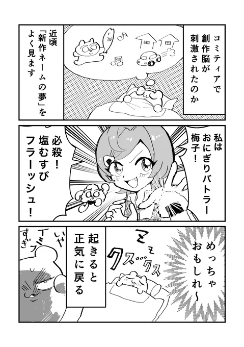 どこから出てきた発想なのかよくわからないネームの夢をよく見ます。夢を見てる時は「すっげ〜面白い!」て思うのに…。
ちなみにライバルは「焼き立てパンバトラー」です。 