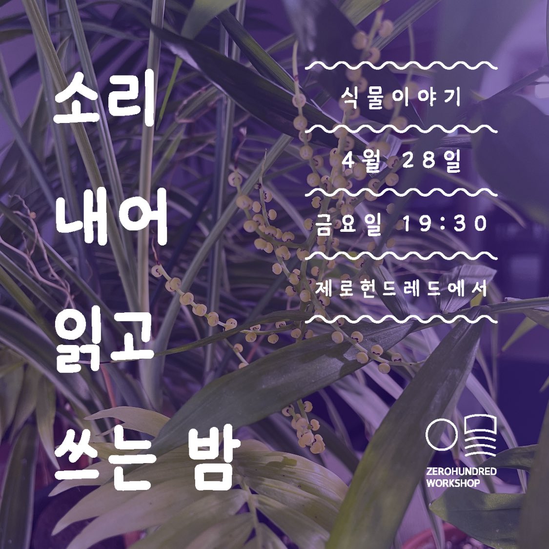 [모집중] <소리 내어 읽고 쓰는 밤: 식물이야기> 
식물생활 썰푼다! 나누고 싶은 식물 이야기가 있는 ‘식물집사’라면 금손도 똥손도 모두 환영합니다!!
📍일정: 4/28 (금) 19:30
📍장소: 망원동 제로헌드레드
📍신청: 네이버 폼 작성
naver.me/G2Vjp7KU
📍문의: instagram.com/_zerohundred_ (DM)