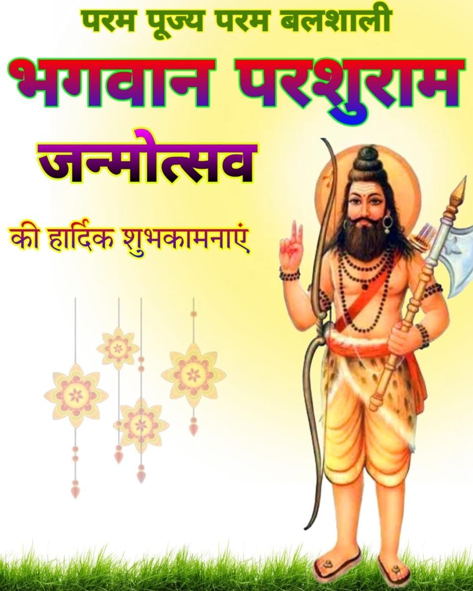 समस्त देशवासियों को भगवान परशुराम जन्मोत्सव की हार्दिक शुभकामनाएं।

भगवान विष्णु के छठे अवतार भृगुकुल नंदन परशुराम जी का जीवन हमें कर्तव्यनिष्ठा, धर्म और मानवता की सेवा की प्रेरणा देता है।