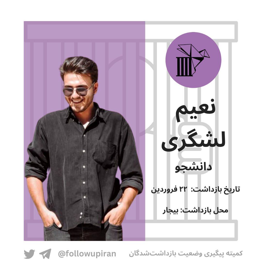 ۱/ #نعیم_لشگری، دانشجوی رشته مدیریت مالی دانشگاه خوارزمی و اهل بیجار، روز ۲۲ فروردین برای بار دوم دستگیر شد. براساس گزارش‌ها او به فاصله کوتاهی پس از بازداشت به بیمارستان امام حسین بیجار منتقل شده است. گفته میشود که او در اثر شکنجه دچار شکستگی و جراحت شدید شده است.