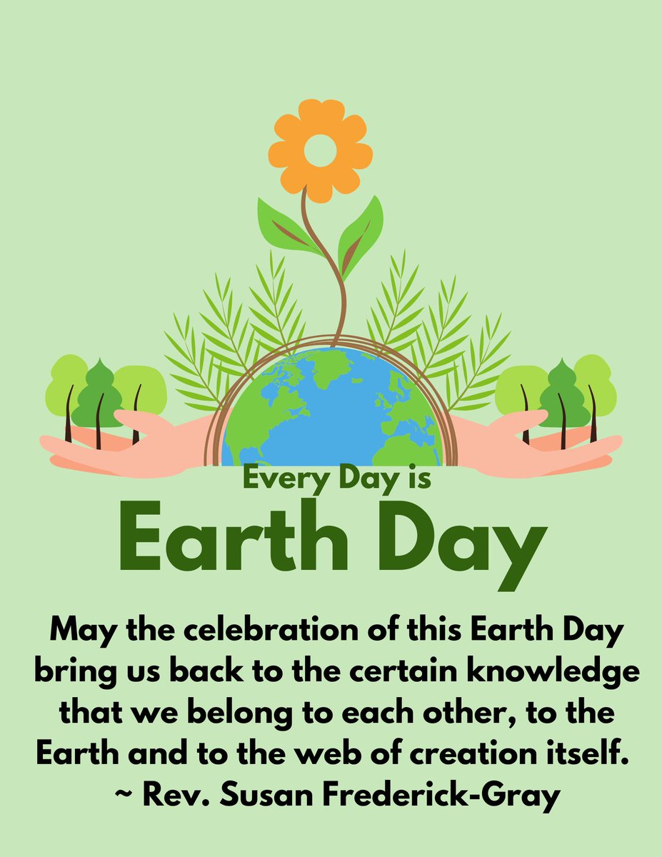 “May the celebration of this Earth Day bring us back to the certain knowledge that we belong to each other, to the Earth and to the web of creation itself.”

~ Rev. Susan Frederick-Gray