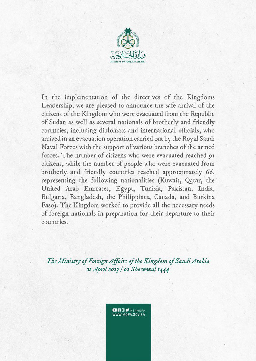 Abu_Abdullh_77's tweet photo. إنفاذاً لتوجيهات القيادة الرشيدة -أيّدها الله-، تمّ بحمدالله وصول مواطني المملكة الذين تم إجلاؤهم من جمهورية السودان وعددٍ من رعايا الدول الشقيقة والصديقة بينهم دبلوماسيون ومسؤولين دوليين، في عملية إجلاء نفذتها القوات البحرية الملكية السعودية بإسنادٍ من مختلف أفرع القوات المسلحة. وبلغ عدد المواطنين الذين تم إجلاؤهم ٩١ مواطناً، فيما بلغ عدد الأشخاص الذين تم إجلاؤهم من الدول الشقيقة والصديقة نحو ٦٦ شخصاً، يمثلون الجنسيات التالية (الكويت، وقطر، والإمارات العربية المتحدة، ومصر، وتونس، وباكستان، والهند، وبلغاريا، وبنغلاديش، والفلبين، وكندا، وبوركينا فاسو). حيث عملت المملكة على توفير كامل الاحتياجات الأساسية للرعايا الأجانب تمهيداً لتسهيل مغادرتهم إلى بلدانهم.

In the implementation of the directives of the Kingdoms Leadership, we are pleased to announce the safe arrival of the citizens of the Kingdom who were evacuated from the Republic of Sudan as well as several nationals of brotherly and friendly countries, including diplomats and international officials, who arrived in an evacuation operation carried out by the Royal Saudi Naval Forces with the support of various branches of the armed forces. The number of citizens who were evacuated reached 91 citizens, while the number of people who were evacuated from brotherly and friendly countries reached approximately 66, representing the following nationalities (Kuwait, Qatar, the United Arab Emirates, Egypt, Tunisia, Pakistan, India, Bulgaria, Bangladesh, the Philippines, Canada, and Burkina Faso). The Kingdom worked to provide all the necessary needs of foreign nationals in preparation for their departure to their countries.
