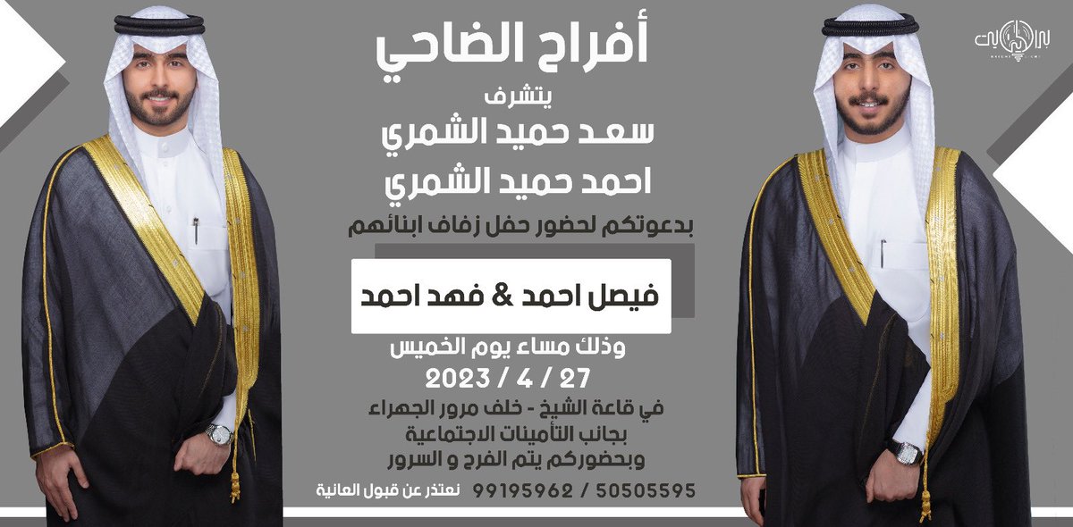 بإسم والدي وعمامي "أطال الله في أعمارهم" 

أتشرف بدعوتكم لحضور حفل

            " زفافنا "

 وذلك مساء يوم الخميس 

⁃ الموافق٢٧ / ٤/ ٢٠٢٣

وأرجو قبول هذه الدعوة بمثابة دعوة شخصية  

وياهلا ومرحبا بالجميع 💐