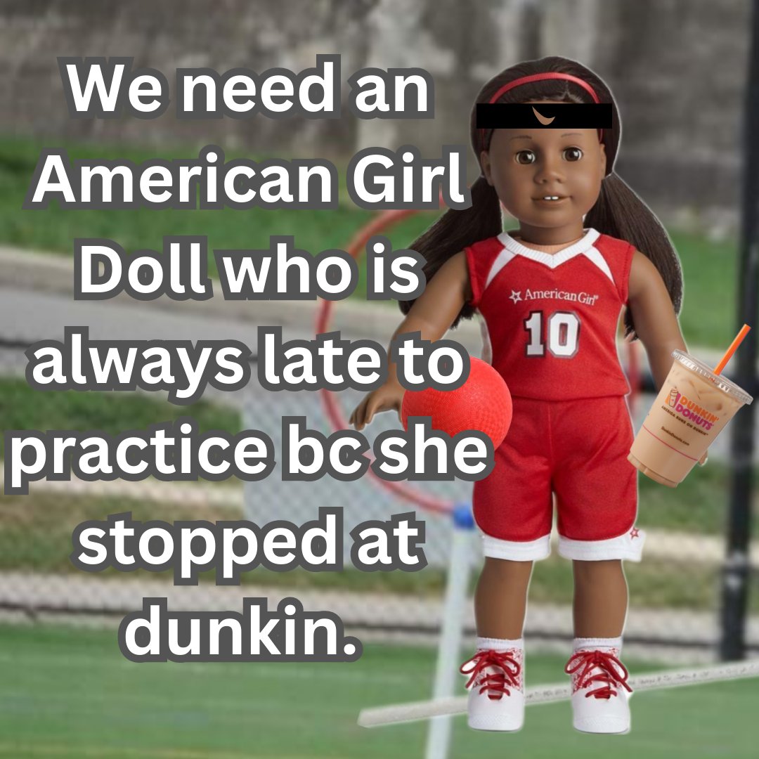 We need an American Girl Doll who is always late to practice bc she stopped at dunkin.  

#quadball #Dunkin