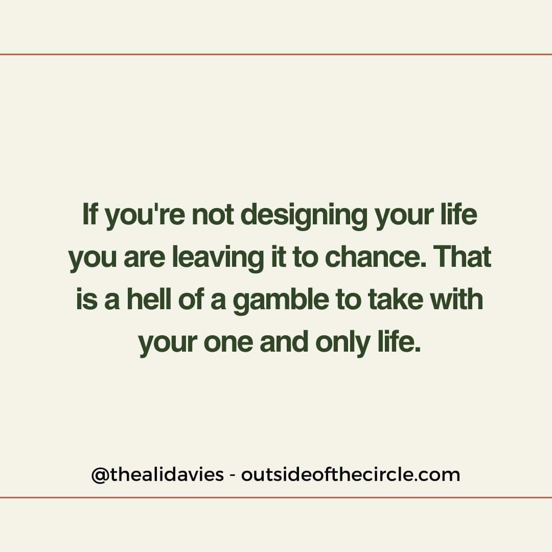 The life you want for yourself won’t happen by chance. The bottom line is that if you're not designing your life you are leaving it to chance. That is a hell of a gamble to take with your one and only life. Proceed accordingly!

#designyourlife #changeyourlife #thrive