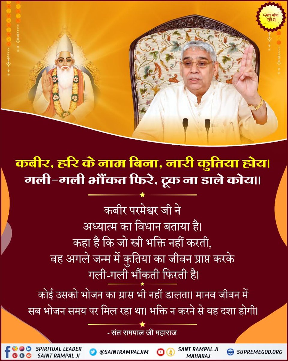 #GodMorningMonday
कबीर, हरि के नाम बिना, नारी कुतिया होया गली-गली भौंकत फिरे, टूक ना डाले कोय
कबीर परमेश्वर जी ने अध्यात्म का विधान बताया है कहा है कि जो स्त्री भक्ति नहीं करती, वह अगले जन्म में कुतिया का जीवन प्राप्त करके गली-गली भौंकती फिरती है
कोई उसको भोजन का ग्रास भी नहीं ड