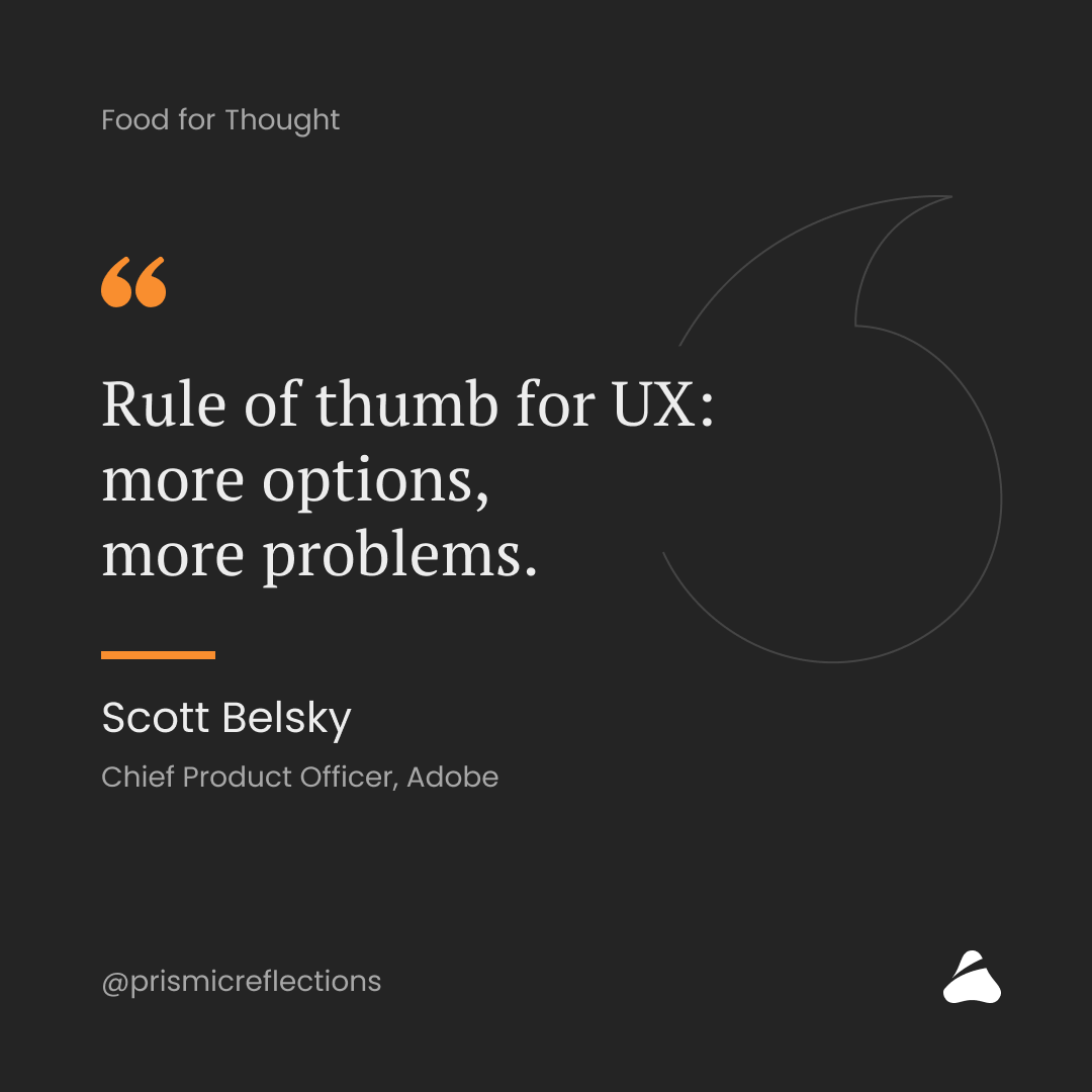 "Rule of thumb for UX:�more options,
more problems."
- Scott Belsky, Chief Product Officer, Adobe.
.
.
#design #UXUIDesign #uxuidesign #Laws #UX #products #experience #adobe #uxui #thumbrule