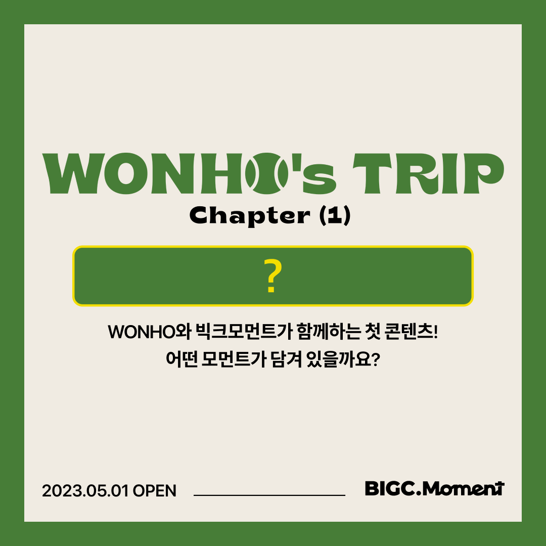 🔥[WONHO's TRIP] Chapter1 OPEN D-7🔥 
지금 Chapter1의 주제가 무엇일지 댓글로 맞혀주세요!
 
#WONHO #원호 #WONHO_TRIP #빅크모먼트 #BIGC_MOMENT 

[과연 주제는?] 
1. 힐링 (HEALING)
2. 먹방 (MUCKBANG)
3. 취미 (INTEREST)
4. 음악, 춤...그리고 원호 (MUSIC,DANCE and WONHO)
