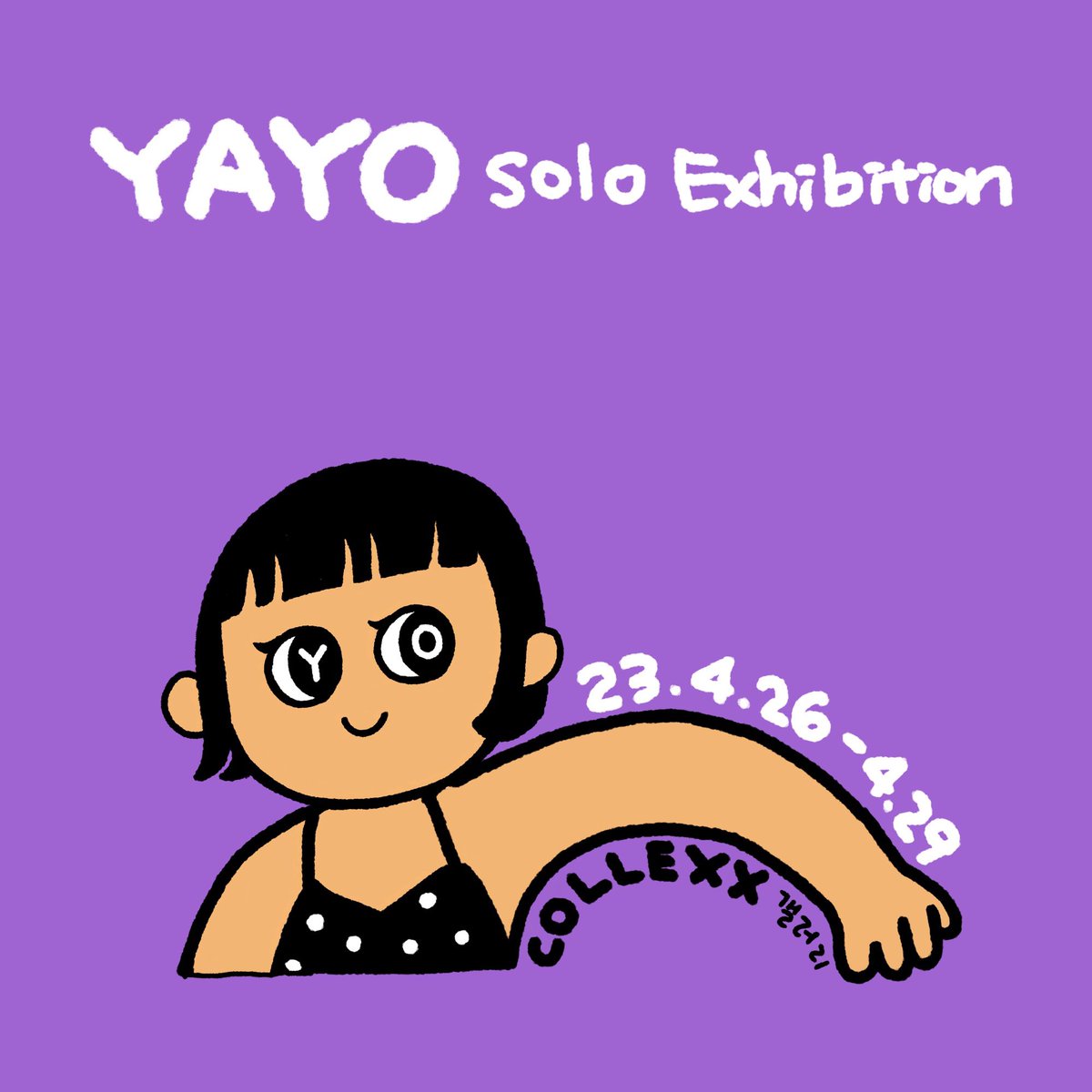 ✨YAYO 개인전✨

<ROTATION 자전>
<a href="/COLLEXXofficial/">COLLEXX</a> 릴레이개인전 입니다. 

🗓️2023.04.26 - 2023.04.29
(수-토 10:00-18:00)

📍컬렉스갤러리 (강남구 학동로 42길 57-10)

*저는 매일 14:00-18:00 상주합니다. 

화분과 꽃은 정중히 사양합니다. 오시는 발걸음만으로 큰 힘이 됩니다. 늘