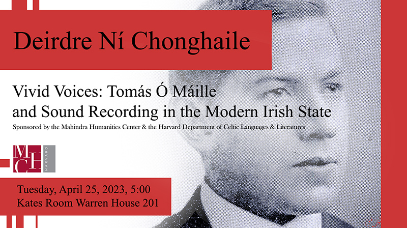 Vivid Voices: Tomás Ó Máille and Sound Recording in the Modern Irish State. Deirdre Ní Chonghaile
Tuesday, April 25, 2023,  5 to 6pm celtic.fas.harvard.edu/event/deirdre-…
Harvard University
Kates Room Warren House 201. 11 Prescott St.