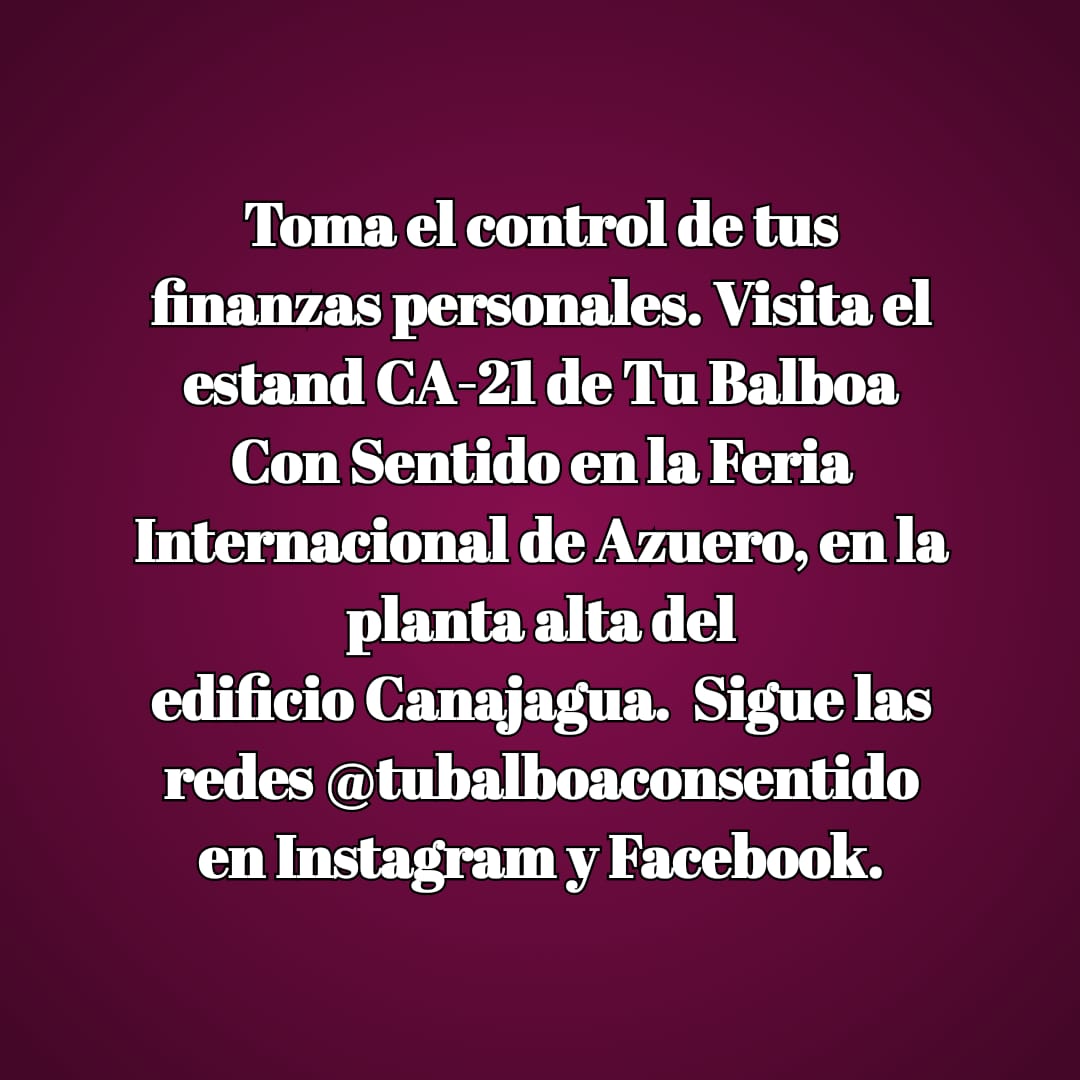 Toma el control de tus finanzas personales. 
Visita el estand CA-21 de Tu Balboa Con Sentido en la Feria Internacional de Azuero, en la planta alta del edificio Canajagua. 
Sigue las redes 
@tubalboaconsentido en Instagram y Facebook.