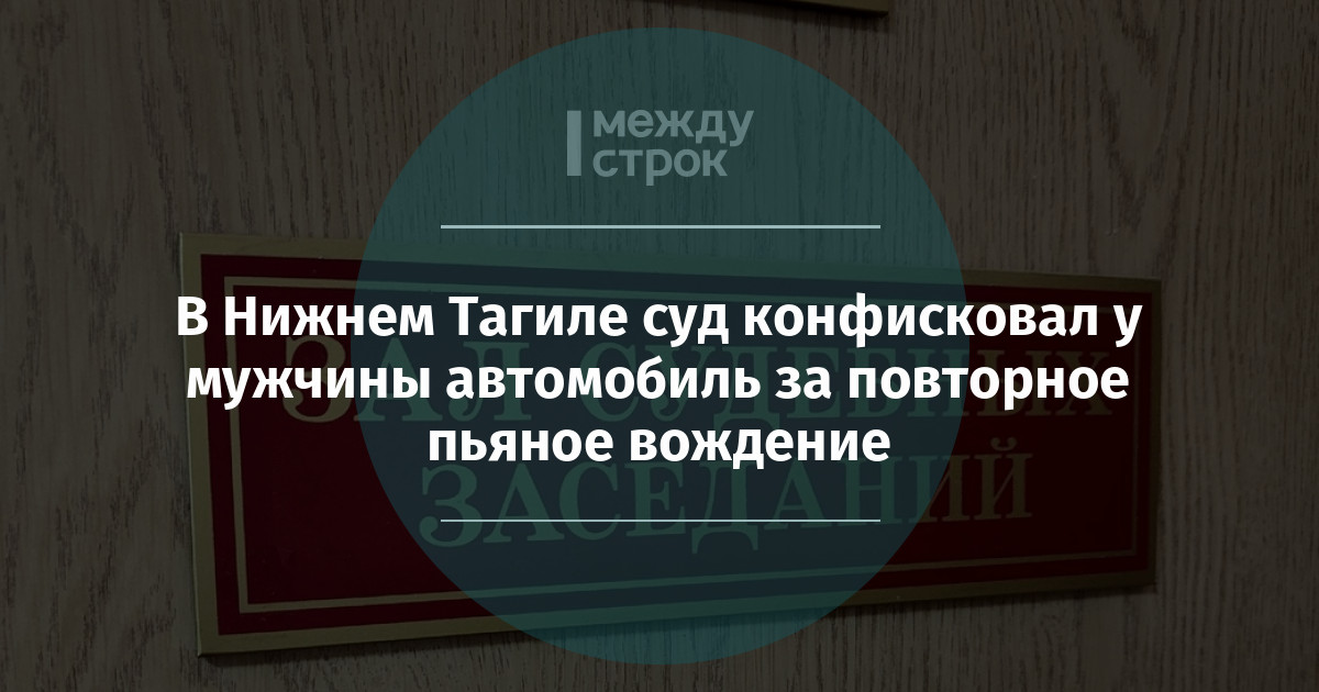 В Нижнем Тагиле суд конфисковал у мужчины автомобиль за повторное пьяное вождение  mstrok.ru/65549