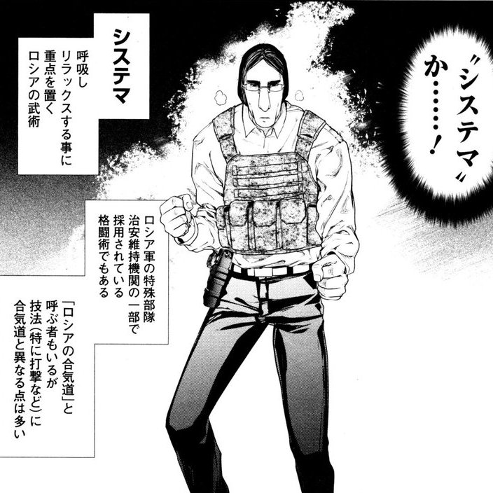 システマ
それを会得すれば、どんな強い打撃をくらっても痛みを全く感じることはなくなる。
ソ連のスターリンのボディーガードから教わったミハイル・リャブコによって創設。
ロシア各地に伝わる伝統武術と、日本の柔術、ボクシングを研究統合し編み出された最強の格闘術である。