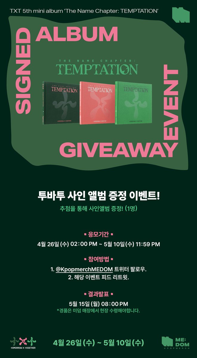 💚케이팝머치xTOMORROW X TOGETHER❤️
 사인 앨범 증정 이벤트

 케이팝머치 미덤 계정(@KpopmerchMEDOM ) 
팔로우, 리트윗하면 추첨을 통해 투모로우바이투게더 - 이름의 장: TEMPTATION 친필 사인 앨범을 드려요!

📍서울 마포구 서교동 403-2, 케이팝머치 미덤
⏰운영시간 - 11:00~22:00 (연중무휴)