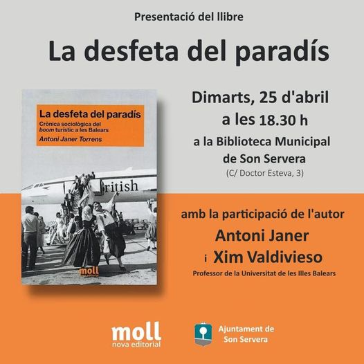 Presentació del llibre "La desfeta del paradís" (Editorial Moll, 2022), a càrrec de l'autor, Antoni Janer Torrens i Xim Valdivieso, professor <a href="/UIBuniversitat/">Universitat de les Illes Balears - UIB</a> .
Dimarts 25 d'abril
A les 18.30 h
Biblioteca de Son Servera