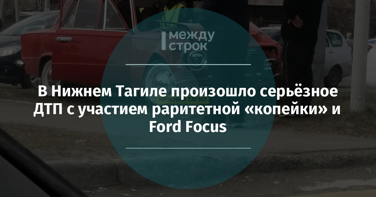 В Нижнем Тагиле произошло серьёзное ДТП с участием раритетной «копейки» и Ford Focus mstrok.ru/65553