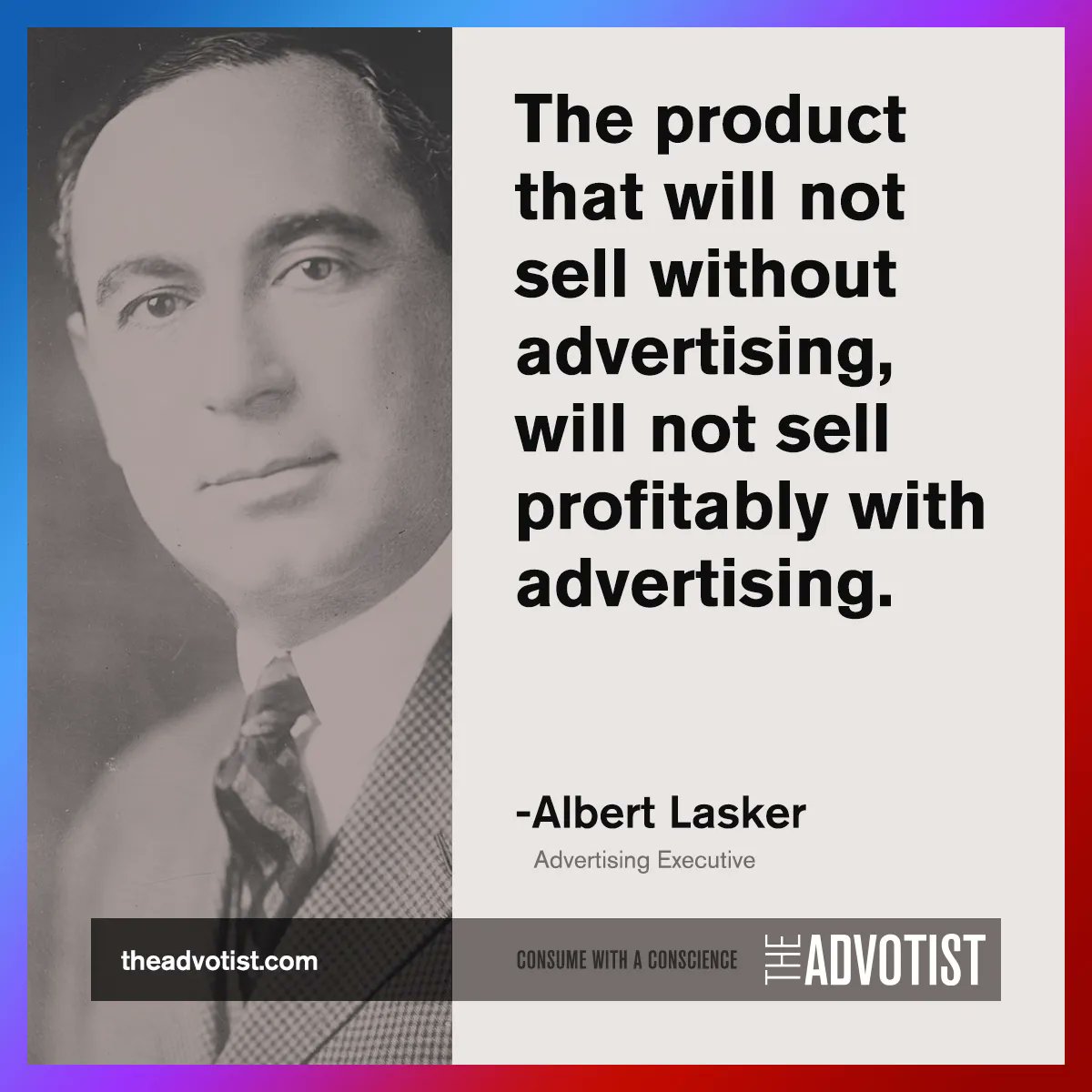 theadvotist's tweet photo. Albert Lasker, the father of modern advertising, said that a product that won't sell without advertising won't sell profitably with it. How does advertising impact our society? Share your thoughts. Visit https://t.co/7iE45k5TUV for more. #Advertising #Marketing #quotes … https://t.co/qarGz1mPgG