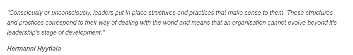 'Consciously or unconsciously, leaders put in place structures & practices that make sense to them. These correspond to their way of dealing with the world & mean that an organisation cannot evolve beyond it's leadership's stage of development.' That's why approaches to