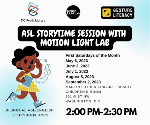 ASL Story Time with Motion Light Lab

Saturday, May 6
2:00pm - 2:30pm
MLK Library

Join us in the Children's Room on the First Saturday of the month this spring and summer for a bilingual ASL and English story time with Gallaudet's Motion Light Lab!