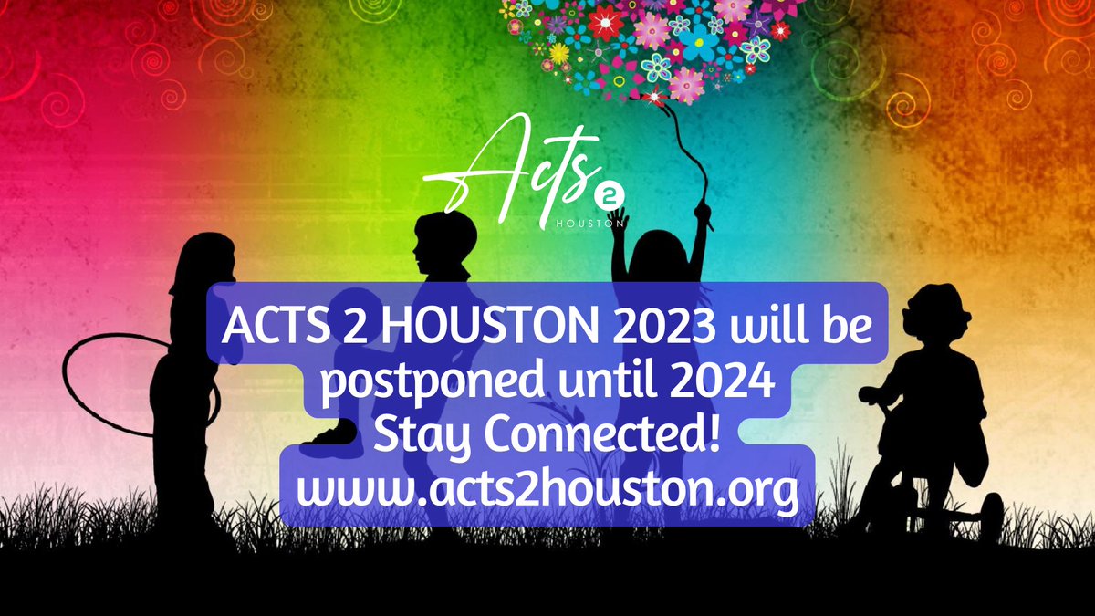 ACTS 2 HOUSTON 2023 IS POSTPONED UNTIL 2024.
WE APPRECIATE YOUR CONTINUED SUPPORT
STAY CONNECTED AT
acts2houston.org