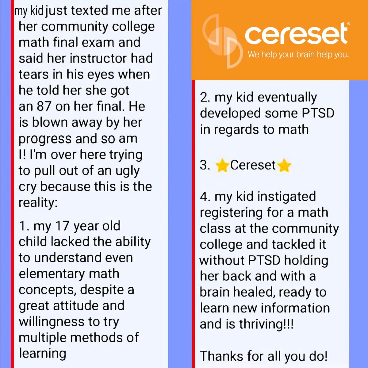 WeAreCereset's tweet photo. "my kid instigated registering for a math class at the community college &amp; tackled it without PTSD holding her back &amp; with a brain healed, ready to learn new information, and is thriving!!!"
-happy mom

Does YOUR #kid need help?
https://t.co/3242TCqelg
#brainhealth #mentalclarity https://t.co/cjEIhkvgkW
