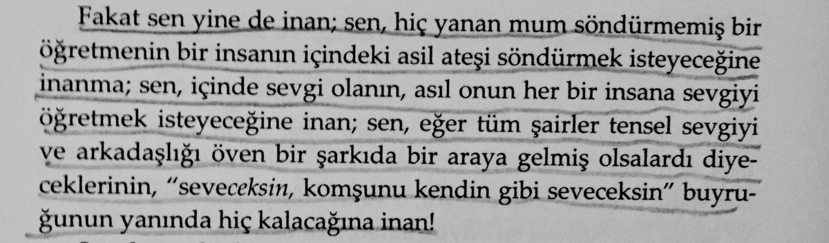 “Fakat sen yine de inan; sen, hiç yanan mum söndürmemiş bir öğretmenin bir insanın içindeki asil ateşi söndürmek isteyeceğine inanma; sen, içinde sevgi olanın, asıl onun her bir insana sevgiyi öğretmek isteyeceğine inan.”

[Søren Kierkegaard / Sevginin İşleri]
