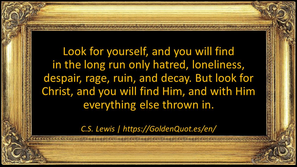 GoldenQuotesEN's tweet photo. Look for your#Self, and you will find in the long run only hatred, loneliness, despair, rage, ruin, and decay. But look for #Christ, and you will find Him, and with Him everything else ... https://t.co/hjRrr5guEf 

 #GoldenQuotes #quotesoftheday #quotesdaily #quotestoliveby https://t.co/6kTSlAloV9