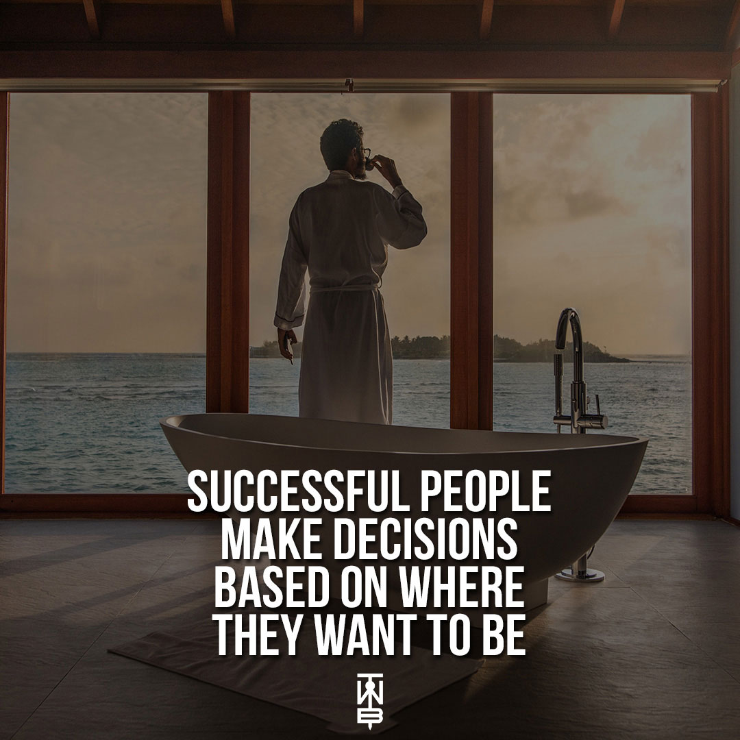 Successful People Make Decisions Based On Where They Want To Be