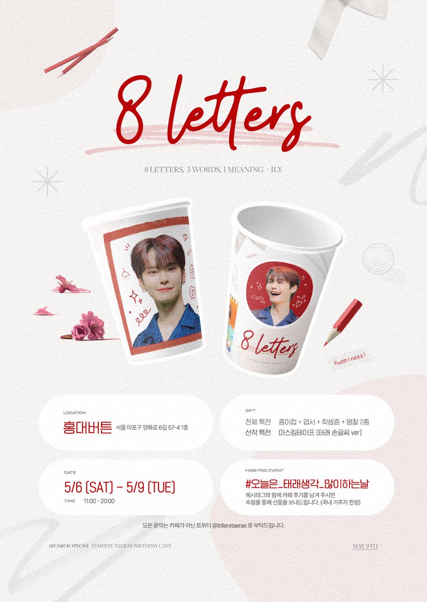 8 𝒍𝒆𝒕𝒕𝒆𝒓𝒔 💬

- 2023 𝖳𝖤𝖬𝖯𝖤𝖲𝖳 𝖳𝖠𝖤𝖱𝖠𝖤 𝑏𝑖𝑟𝑡ℎ𝑑𝑎𝑦 𝑐𝑎𝑓𝑒 

📮 카페 홍대버튼
📮 5/6 (SAT) - 5/9 (TUE)

#템페스트 #태래
#TEMPEST #TAERAE
#오늘은_태래생각_많이하는날