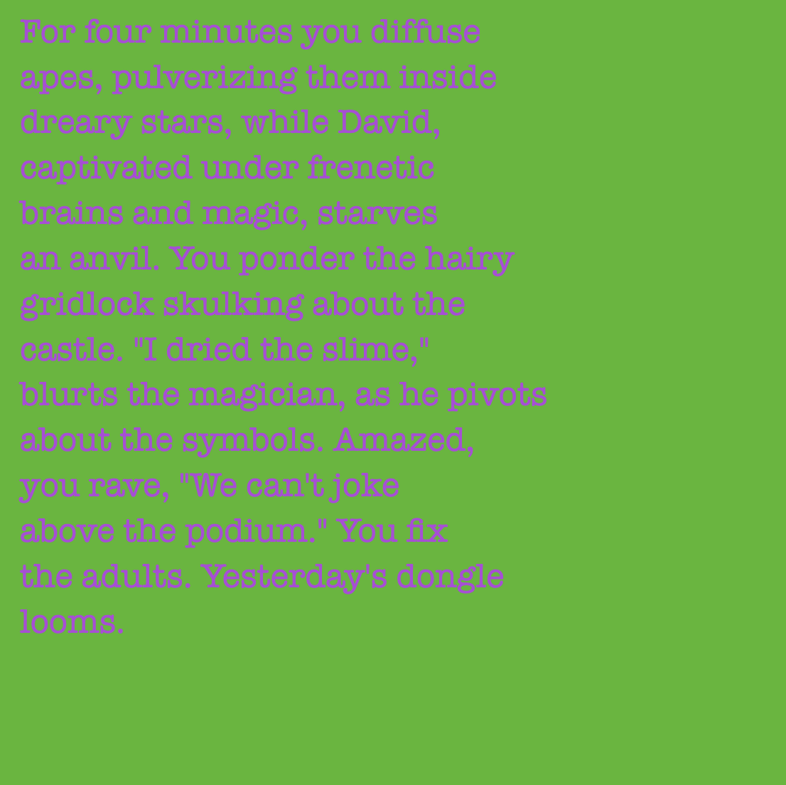 yourstorywtf's tweet photo. Thx to #BandgangCoop who minted #YourStory 242 & 243.
"For a few minutes you #diffue #apes, #pulverizing them #inside #dreary #stars."
#tabluarwriting #algorithmicfiction #generativetext #NFT https://t.co/48v4cv7dNC