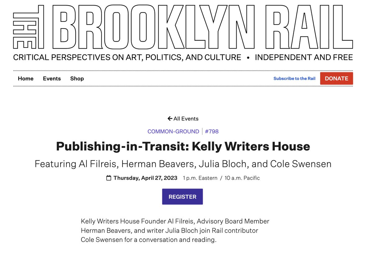 Kelly Writers House will be featured tomorrow in a gathering (by Zoom) hosted by the Brooklyn Rail. It will begin at 1 PM ET on Thursday, April 27. Registration is free). Julia Bloch, Herman Beavers and I will present, with Cole Swenson as our host. brooklynrail.org/events/2023/04…