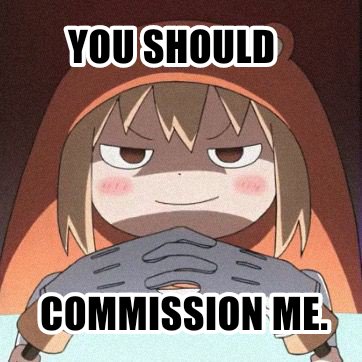 Pros of commissioning me:
-Cute and adorable artsyle?!?😈🔥🔥
-You give me your money, then i'll be happy!!💪💯💯🙏🔥🔥🔥
-You'll save me from being a broke artist(real)😭🥺🥺🙏🙏
-And lastly you will make my kat happy too!🥰🥰😘😘😍‼️‼️💯💯

Cons:
-slow😢 
(Commission me pls)