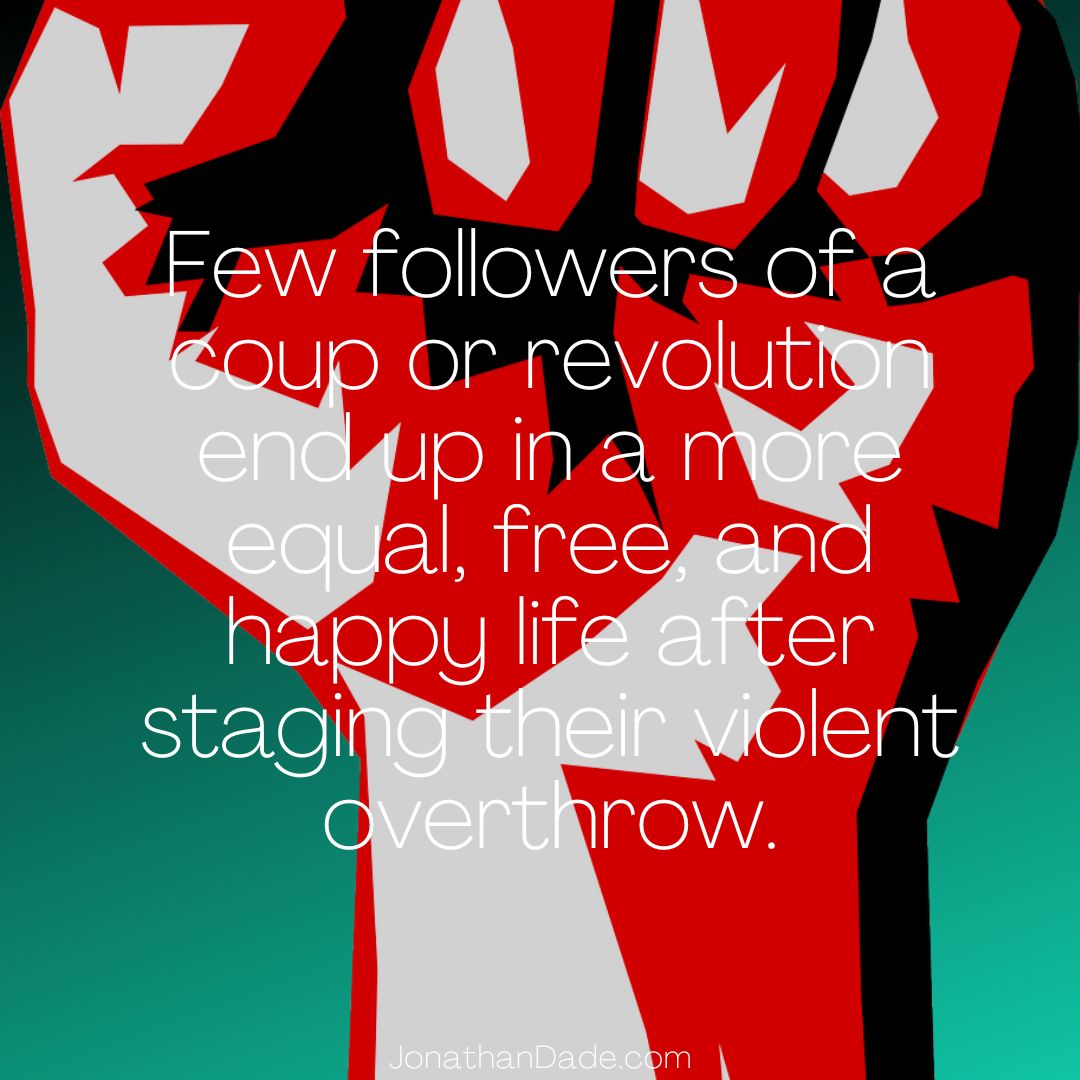 Few followers of a coup or revolution end up in a more equal, free, and happy life after staging their violent overthrow. JonathanDade.com