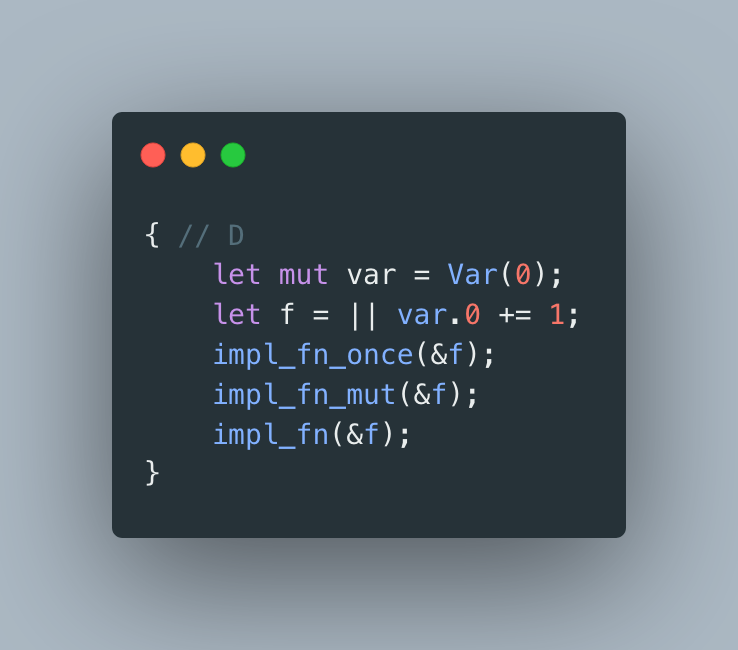sudo_build's tweet photo. #RustProTip

Rule of thumb: the more a closure does with captured variables, the fewer traits it implements.

Only reads? Fn + FnMut + FnOnce. 
Mutates? FnMut + FnOnce. 
Moves? FnOnce.

Quiz: Which traits does `f` implement in each sample / Which lines cause compilation errors? https://t.co/vvFntNP3Wk