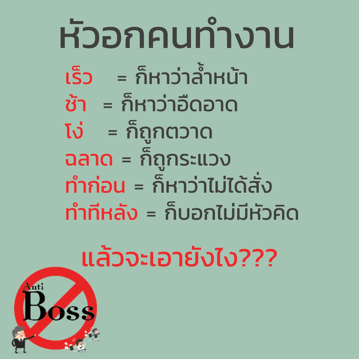 Antibossth's tweet photo. #หัวอกคนทำงาน

เร็ว  #ก็หาว่าล้ำหน้า
ช้า  #ก็หาว่าอืดอาด
โง่   #ก็ถูกตวาด
ฉลาด #ก็ถูกระแวง
ทำก่อน #ก็หาว่าไม่ได้สั่ง
ทำทีหลัง #ก็บอกไม่มีหัวคิด 

แล้วจะเอายังไง???

#เบื่อเจ้านาย
#antiboss https://t.co/6x8lIPUpvl