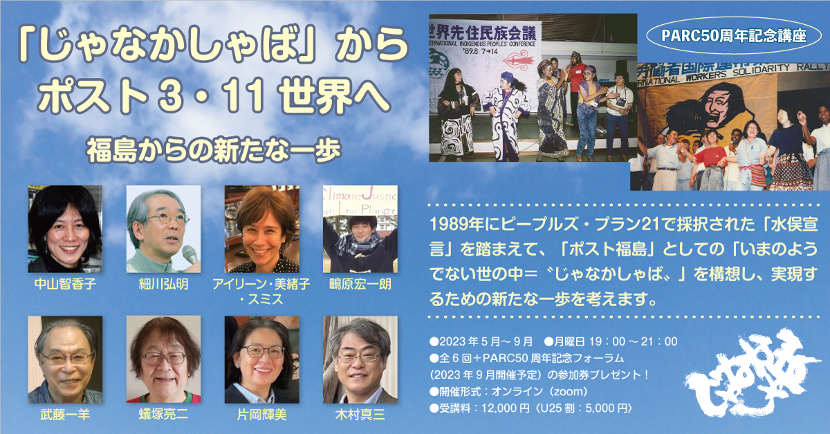 【5/29開講！】オンライン連続講座「『じゃなかしゃば』からポスト3・11世界へ―福島からの新たな一歩」
「いまのようでないオルタナティブな世の中＝じゃなかしゃば」はいかに実現できるか？「水俣宣言」で謳われた希望の呼びかけをどう継承するか。福島の今から考えましょう。parcfs.org/2023-02