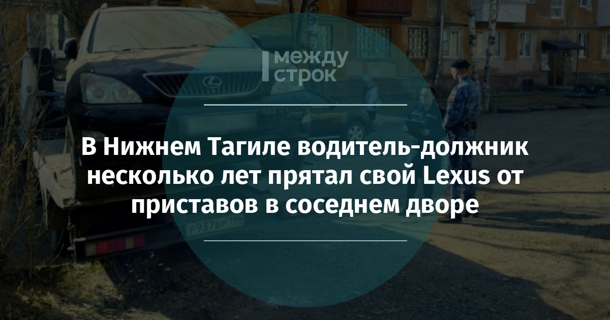 В Нижнем Тагиле водитель-должник несколько лет прятал свой Lexus от приставов в соседнем дворе mstrok.ru/65572