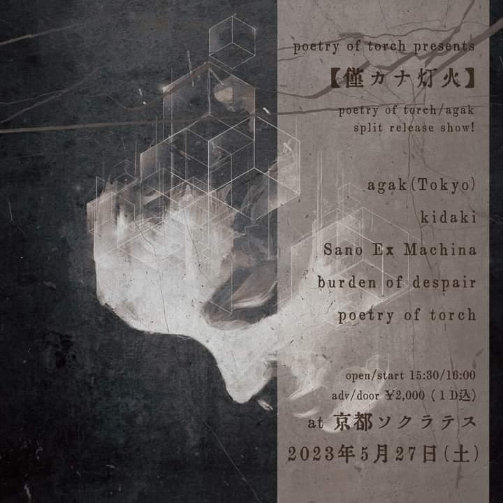 2023/05/27(Sat)@京都 出町柳 SOCRATES
poetry of torch presents
【僅カナ灯火】
agak (Tokyo)
Sano Ex Machina
Burden of Despair
poetry of torch
kidaki
open 15:30 / start 16:00
adv / door 2000yen (with 1drink)