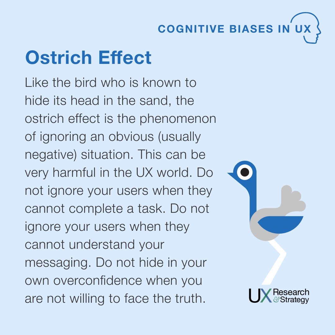Like the bird who is known to hide its head in the sand, the ostrich effect is the phenomenon of ignoring an obvious (usually negative) situation. This can be very harmful in the UX world.