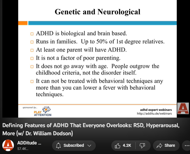 https://www.youtube.com/watch?v=vycWIzURgZM
142,994 views  17 Mar 2022
The textbook symptoms of attention deficit hyperactivity disorder (ADHD or ADD) — inattention, hyperactivity, and impulsivity — are inadequate; they fail to reflect the complexity of the condition, and several of its most prevalent and powerful attributes.

Patients and clinicians who rely on the DSM-5 alone tend to overlook these defining features of ADHD:
1. an interest-based nervous system
2. rejection sensitive dysphoria
3. intense emotional responsiveness

In this hour-long webinar replay, leading ADHD expert William Dodson, M.D., explains how these core features affect the daily life of individuals with ADHD, and how they often complicate diagnoses and treatment plans.

3:00 The Criteria Are Made for Researchers - Not for Patients or Clinicians 
5:07 DSM-5 and ICD-10 Diagnostic Criteria