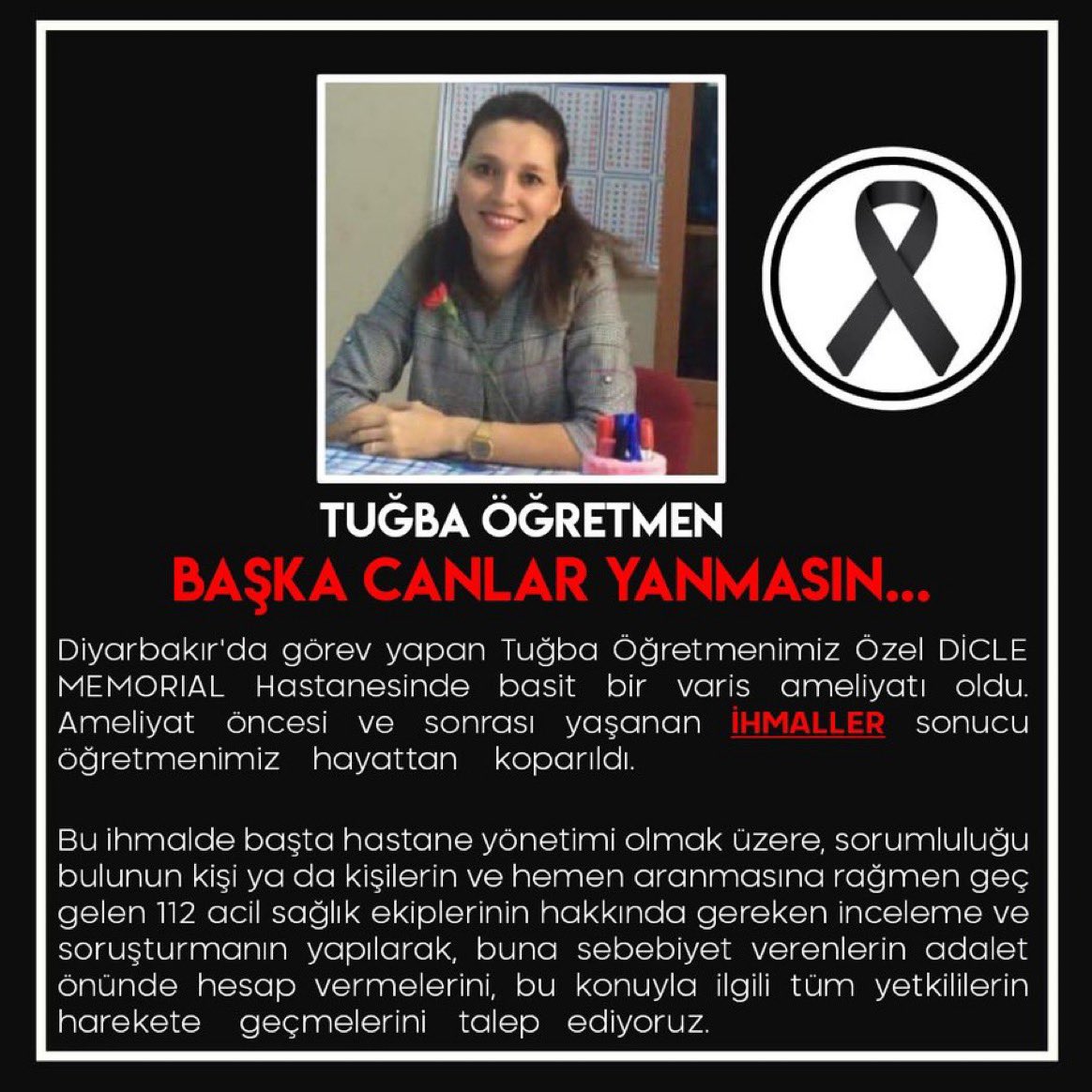 Meslektaşımızın eşi olan Tuğba öğretmen Diyarbakır Memorial hastanesinde olduğu ameliyat sonrasında taburcu olduktan sonra evinde fenalaşarak hayatını kaybetti. 
Bu ölüm her açıdan incelenmeli ve soruşturulmalıdır. 
Sayın <a href="/drfahrettinkoca/">Dr. Fahrettin Koca</a> ilgilenir misiniz
#tuğbayıihmalleröldürdü