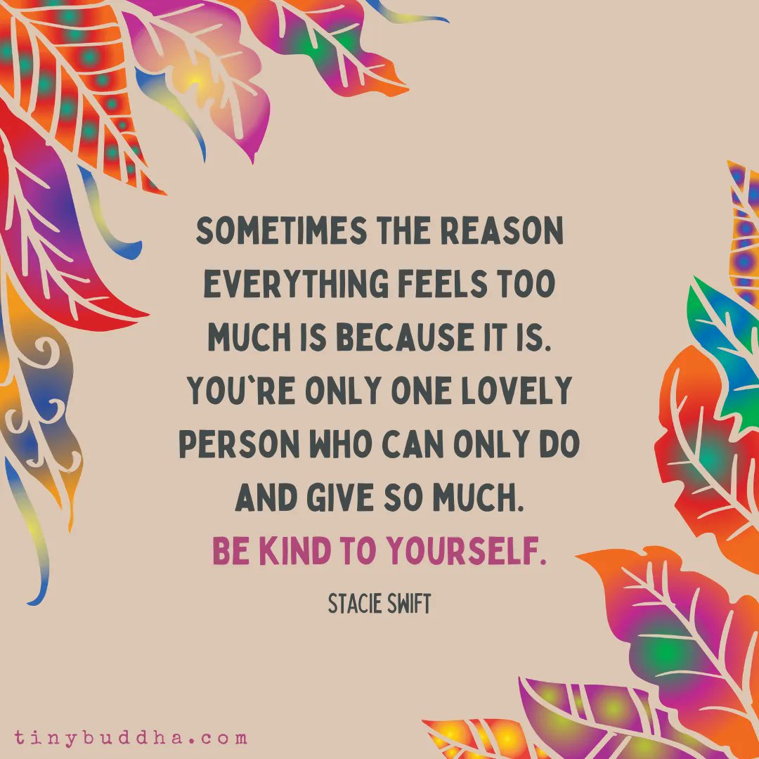 "Sometimes the reason everything feels too much is because it is. You're only one lovely person who can only do and give so much. Be kind to yourself." ~Stacie Swift