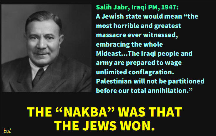 elderofziyon's tweet photo. We are about to be inundated with #Nakba75 lies.

The entire reason Arabs consider 1948 to be catastrophic is because they promised that they were going to massacre the Jews - and the Jews won. 

It has nothing to do with Palestinian Arabs or refugees. It is all about shame. https://t.co/gitP4BYTCh