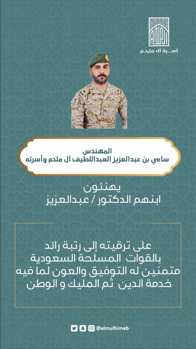 ابن العم المهندس سامي بن عبدالعزيز العبداللطيف آل ملحم وأسرته يهنئون ابنهم الدكتور
عبدالعزيز  على ترقيته إلى رتبة رائد بالقوات المسلحة السعودية متمنين له التوفيق والعون لما فيه خدمة الدين ثم المليك والوطن .